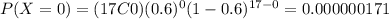 P(X=0)=(17C0)(0.6)^0 (1-0.6)^{17-0}=0.000000171