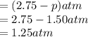 = (2.75 - p) atm  \\= 2.75 - 1.50 atm \\= 1.25 atm