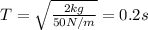 T = \sqrt{\frac{2 kg}{50 N/m}} = 0.2 s