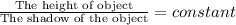 \frac{\textrm{The height of object}}{\textrm{The  shadow of the object}}= constant