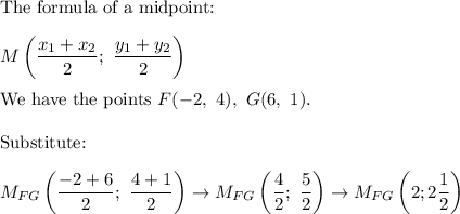 \text{The formula of a midpoint:}\\\\M\left(\dfrac{x_1+x_2}{2};\ \dfrac{y_1+y_2}{2}\right)\\\\\text{We have the points}\ F(-2,\ 4),\ G(6,\ 1).\\\\\text{Substitute:}\\\\M_{FG}\left(\dfrac{-2+6}{2};\ \dfrac{4+1}{2}\right)\to M_{FG}\left(\dfrac{4}{2};\ \dfrac{5}{2}\right)\to M_{FG}\left(2; 2\dfrac{1}{2}\right)