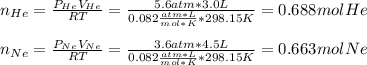 n_{He}=\frac{P_{He}V_{He}}{RT}=\frac{5.6atm*3.0L}{0.082\frac{atm*L}{mol*K}*298.15K} =0.688molHe\\\\n_{Ne}=\frac{P_{Ne}V_{Ne}}{RT}=\frac{3.6atm*4.5L}{0.082\frac{atm*L}{mol*K}*298.15K}=0.663molNe