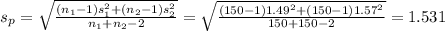 s_{p}=\sqrt{\frac{(n_{1}-1)s_{1}^{2}+(n_{2}-1)s_{2}^{2}}{n_{1}+n_{2}-2}}=\sqrt{\frac{(150-1)1.49^{2}+(150-1)1.57^{2}}{150+150-2}}=1.531