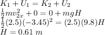 K_1 + U_1 = K_2 + U_2\\\frac{1}{2}mv_{2x}^2 + 0 = 0 + mgH\\\frac{1}{2}(2.5)(-3.45)^2 = (2.5)(9.8)H\\H = 0.61 ~m