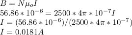 B = N \mu_{o} I\\56.86 * 10^{-6} = 2500*4\pi * 10^{-7} I\\I = (56.86 * 10^{-6})/(2500 *4\pi * 10^{-7} )\\I = 0.0181 A