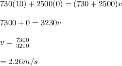 730(10) + 2500(0) = (730+2500)v\\\\7300 + 0 = 3230v\\\\v = \frac{7300}{3200} \\\\= 2.26m/s