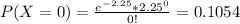 P(X=0) = \frac{e^{-2.25}*{2.25}^{0}}{0!} = 0.1054