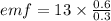 emf=13\times \frac{0.6}{0.3}