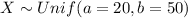 X \sim Unif (a= 20, b =50)