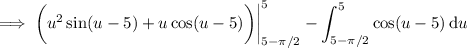 \implies\displaystyle\bigg(u^2\sin(u-5)+u\cos(u-5)\bigg)\bigg|_{5-\pi/2}^5-\int_{5-\pi/2}^5\cos(u-5)\,\mathrm du