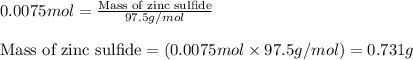 0.0075mol=\frac{\text{Mass of zinc sulfide}}{97.5g/mol}\\\\\text{Mass of zinc sulfide}=(0.0075mol\times 97.5g/mol)=0.731g