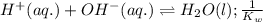 H^+(aq.)+OH^-(aq.)\rightleftharpoons H_2O(l);\frac{1}{K_w}