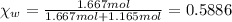 \chi_w=\frac{1.667 mol}{1.667 mol+1.165 mol}=0.5886
