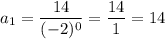 a_1 = \dfrac{14}{(-2)^0}=\dfrac{14}{1}=14