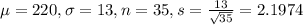 \mu = 220, \sigma = 13, n = 35, s = \frac{13}{\sqrt{35}} = 2.1974
