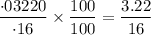 $\frac{\cdot 03220}{\cdot 16}\times \frac{100}{100}=\frac{3.22}{16}