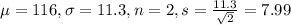\mu = 116, \sigma = 11.3, n = 2, s = \frac{11.3}{\sqrt{2}} = 7.99