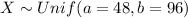 X \sim Unif (a= 48, b=96)