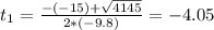 t_{1} = \frac{-(-15) + \sqrt{4145}}{2*(-9.8)} = -4.05