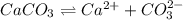 CaCO_3\rightleftharpoons Ca^{2+}+CO_3^{2-}