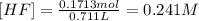 [HF]=\frac{0.1713 mol}{0.711 L}=0.241 M