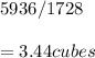5936/1728\\\\=3.44 cubes