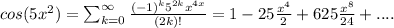 cos(5x^2) = \sum_{k=0}^{\infty} \frac{(-1)^k 5^{2k}x^{4x}}{(2k)!} = 1 - 25\frac{x^4}{2}+625\frac{x^8}{24}+....
