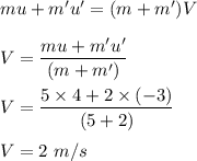 mu+m'u'=(m+m')V\\\\V=\dfrac{mu+m'u'}{(m+m')}\\\\V=\dfrac{5\times 4+2\times (-3)}{(5+2)}\\\\V=2\ m/s