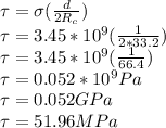 \tau = \sigma (\frac{d}{2R_{c} }) \\\tau = 3.45 * 10^{9} (\frac{1}{2*33.2})\\ \tau = 3.45 * 10^{9} (\frac{1}{66.4})\\\tau = 0.052 * 10^{9} Pa\\\tau = 0.052 GPa\\\tau = 51.96 MPa