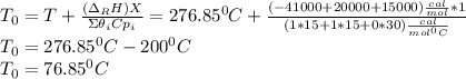 T_0=T+\frac{(\Delta _RH)X}{\Sigma \theta_iCp_i } =276.85^0C+\frac{(-41000+20000+15000)\frac{cal}{mol}*1}{(1*15+1*15+0*30)\frac{cal}{mol^0C} } \\T_0=276.85^0C-200^0C\\T_0=76.85^0C