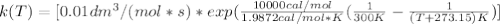 k(T)=[0.01dm^3/(mol*s)*exp(\frac{10000cal/mol}{1.9872cal/mol*K}(\frac{1}{300K}-\frac{1}{(T+273.15)K})]