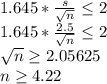1.645*\frac{s}{\sqrt{n} } \leq 2\\1.645*\frac{2.5}{\sqrt{n} } \leq 2\\\sqrt{n} \geq 2.05625\\n\geq 4.22\\