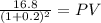 \frac{16.8}{(1 + 0.2)^{2} } = PV