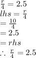 \frac{r}{4}  = 2.5 \\ lhs =  \frac{r}{4}  \\  =  \frac{10}{4}  \\  = 2.5 \\  = rhs \\  \therefore \:  \frac{r}{4}  = 2.5 \\