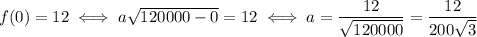 f(0)=12 \iff a\sqrt{120000-0}=12 \iff a=\dfrac{12}{\sqrt{120000}}=\dfrac{12}{200\sqrt{3}}