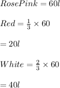 Rose Pink=60l\\\\Red=\frac{1}{3}\times 60\\\\=20l\\\\White=\frac{2}{3}\times 60\\\\=40l