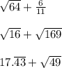 \sqrt{64}  +  \frac{6}{11}  \\  \\  \sqrt{16}  +  \sqrt{169}  \\  \\ 17. \overline{43} +  \sqrt{49}  \\  \\