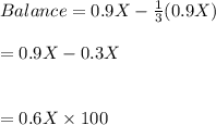 Balance=0.9X-\frac{1}{3}(0.9X)\\\\=0.9X-0.3X\\\\\\=0.6X\times 100%\\\\\\=60\%\\