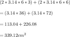 (2*3.14*6*3)+(2*3.14*6*6)\\\\=(3.14*36)+(3.14*72)\\\\=113.04+226.08\\\\=339.12cm^2