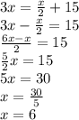 3x = \frac {x} {2} +15\\3x- \frac {x} {2} = 15\\\frac {6x-x} {2} = 15\\\frac {5} {2} x = 15\\5x = 30\\x = \frac {30} {5}\\x = 6