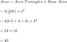 Area=Area \ Triangles+Base  \ Area\\\\=4(\frac{1}{2}bh)+s^2\\\\=4(0.5\times 4\times 3)+4^2\\\\=24+16\\\\=40