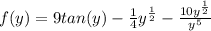 f(y)= 9tan(y)-\frac{1}{4} y^\frac{1}{2}  -\frac{10y^\frac{1}{2}}{y^5}