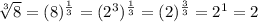 \sqrt[3]{8}=(8)^{\frac{1}{3}}=(2^3)^{\frac{1}{3}}=(2)^{\frac{3}{3}}=2^1=2