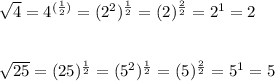 \sqrt{4}=4^{(\frac{1}{2})}=(2^2)^\frac{1}{2}=(2)^{\frac{2}{2}}=2^1=2\\\\\\\sqrt{25}=(25)^{\frac{1}{2}}=(5^2)^{\frac{1}{2}}=(5)^{\frac{2}{2}}=5^1=5