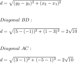 d=\sqrt{(y_{2}-y_{1})^2+(x_{2}-x_{1})^2} \\ \\ \\ Diagonal \ BD: \\ \\ d=\sqrt{(5-(-1))^2+(1-3)^2}=2\sqrt{10} \\ \\ \\ Diagonal \ AC: \\ \\ d=\sqrt{(3-1)^2+(-5-1)^2}=2\sqrt{10} \\ \\ \\
