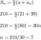 S_{n} =\frac{n}{2} (a+a_{n} )\\\\210=\frac{n}{2}(21+39)\\\\210=\frac{n}{2}(60)=30n\\\\n=210/30=7