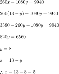260x+1080y=9940\\\\260(13-y)+1080y=9940\\\\3380-260y+1080y=9940\\\\820y=6560\\\\y=8\\\\x=13-y\\\\\therefore x=13-8=5
