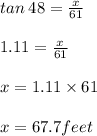 tan \: 48 \degree =  \frac{x}{61}  \\  \\ 1.11 =  \frac{x}{61}  \\  \\ x = 1.11 \times 61 \\\\ x = 67.7 feet\:
