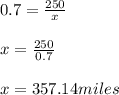 0.7 = \frac{250}{x} \\\\x = \frac{250}{0.7} \\\\x = 357.14 miles