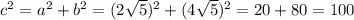 c^{2} =a^{2} +b^{2} =(2\sqrt{5}) ^{2} + (4\sqrt{5}) ^{2} = 20 + 80 = 100